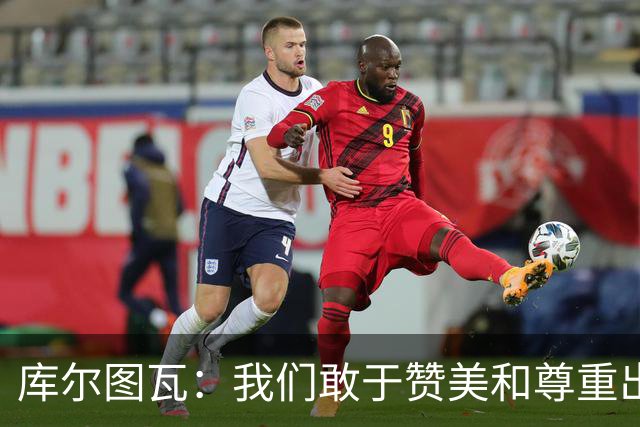 库尔图瓦：我们敢于赞美和尊重出色的对手，不像巴萨那样